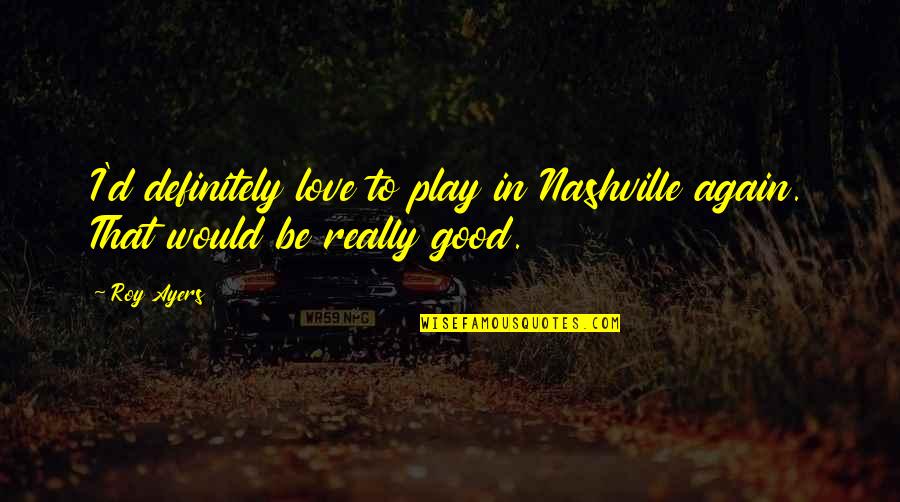 Nashville Quotes By Roy Ayers: I'd definitely love to play in Nashville again.