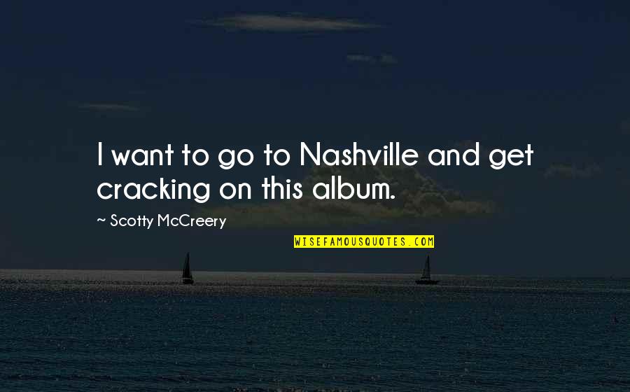 Nashville Quotes By Scotty McCreery: I want to go to Nashville and get