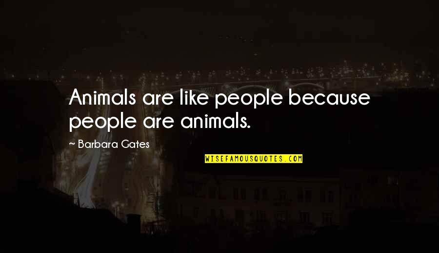 Nasiba Tohir Quotes By Barbara Gates: Animals are like people because people are animals. Nasiba Tohir Quotes By Barbara Gates: Animals are like people because people are animals.