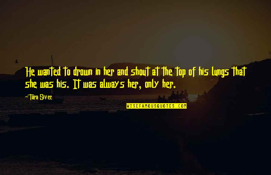 Nasilno Silovanje Quotes By Tara Sivec: He wanted to drown in her and shout Nasilno Silovanje Quotes By Tara Sivec: He wanted to drown in her and shout
