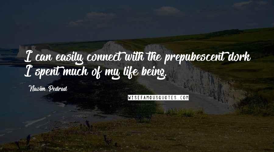 Nasim Pedrad quotes: I can easily connect with the prepubescent dork I spent much of my life being.