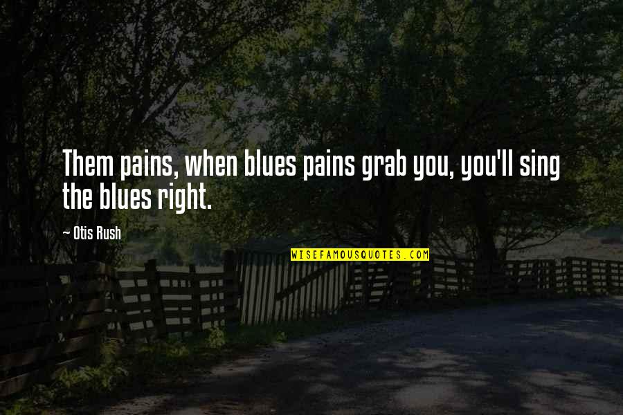 Nasim's Quotes By Otis Rush: Them pains, when blues pains grab you, you'll