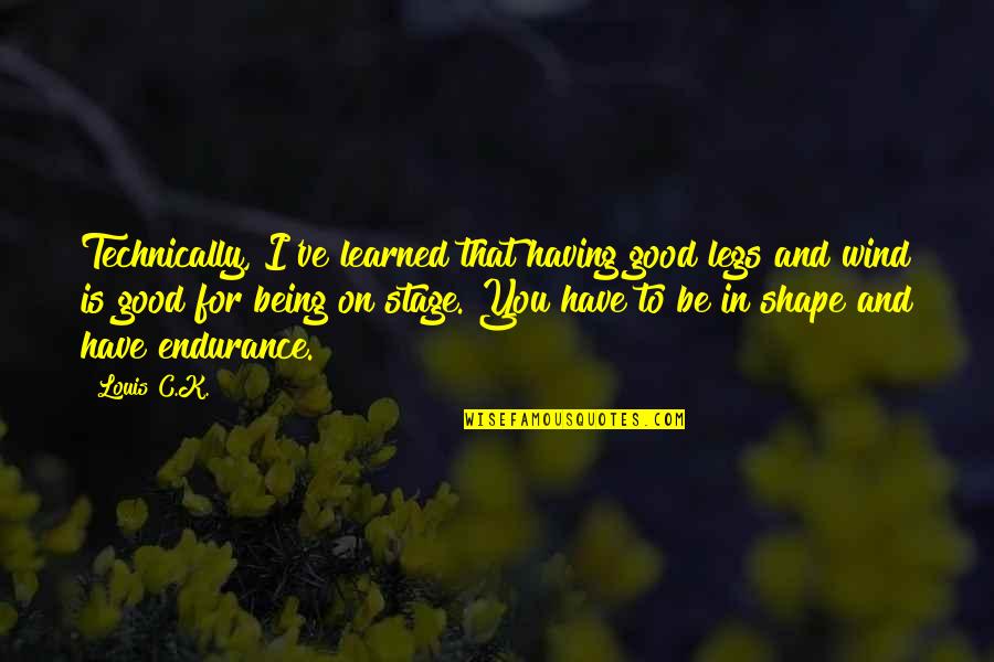 Nasims Reset Quotes By Louis C.K.: Technically, I've learned that having good legs and