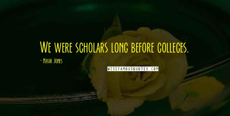 Nasir Jones quotes: We were scholars long before colleges.