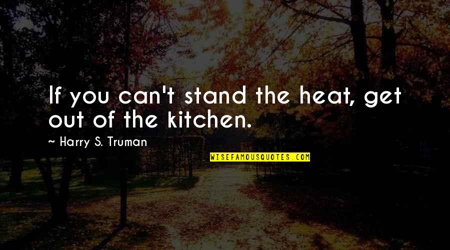 Nasir Siddiki Quotes By Harry S. Truman: If you can't stand the heat, get out