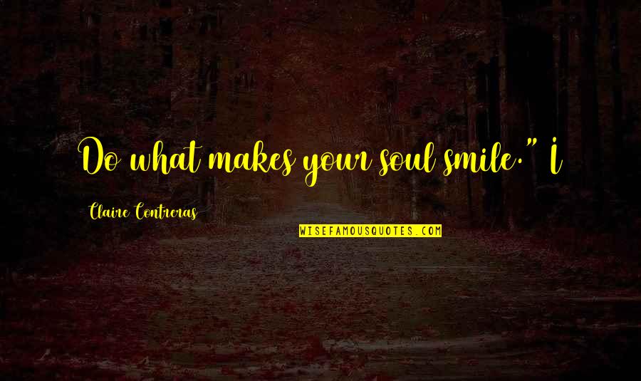 Nasirang Tiwala Quotes By Claire Contreras: Do what makes your soul smile." I