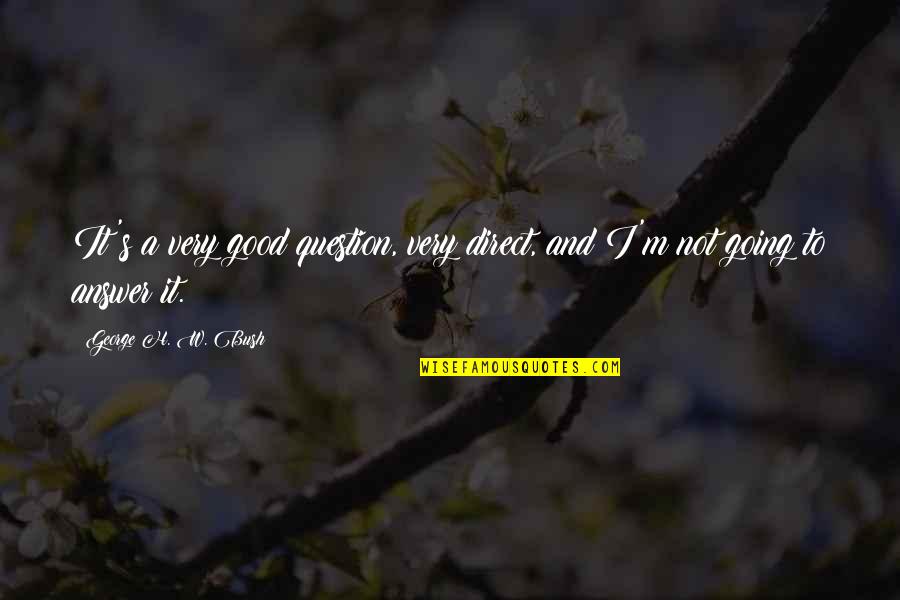 Naskah Sumpah Quotes By George H. W. Bush: It's a very good question, very direct, and Naskah Sumpah Quotes By George H. W. Bush: It's a very good question, very direct, and