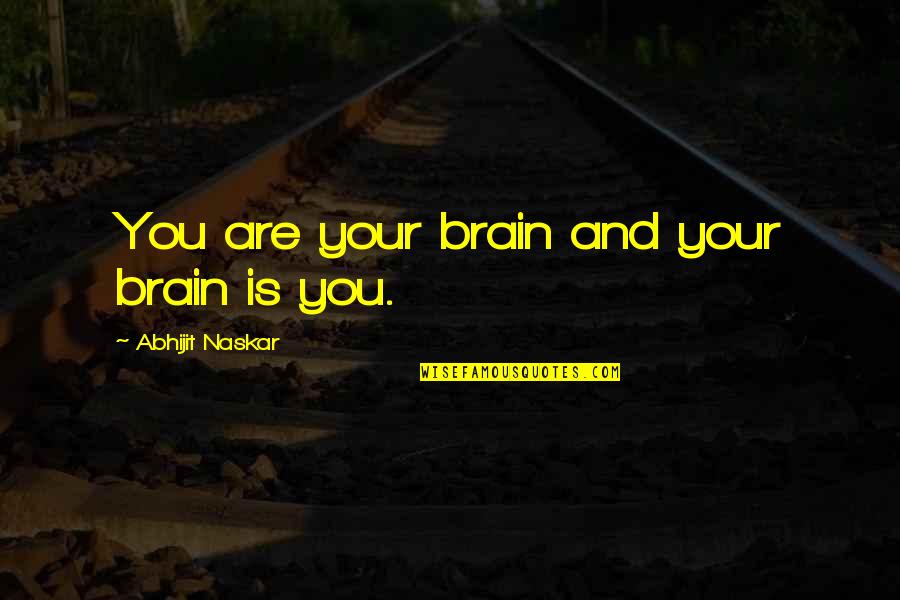 Naskar Quotes By Abhijit Naskar: You are your brain and your brain is Naskar Quotes By Abhijit Naskar: You are your brain and your brain is