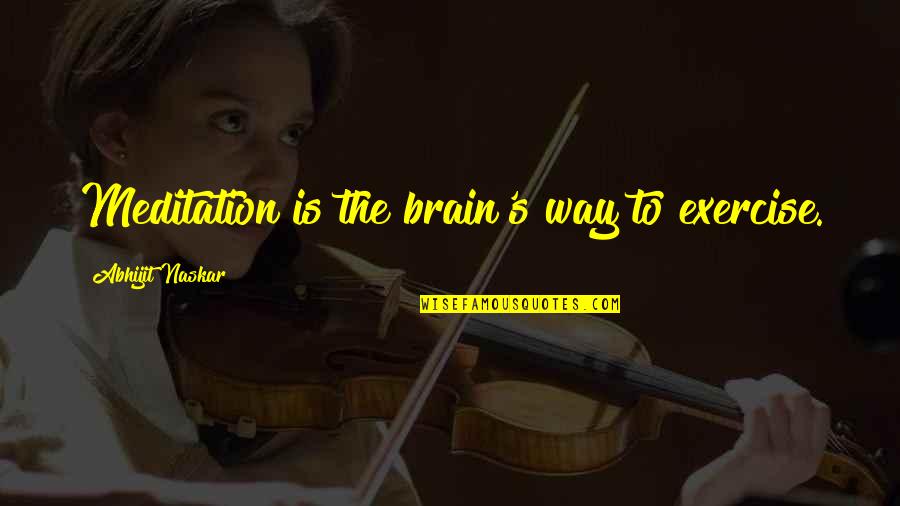 Naskar Quotes By Abhijit Naskar: Meditation is the brain's way to exercise. Naskar Quotes By Abhijit Naskar: Meditation is the brain's way to exercise.