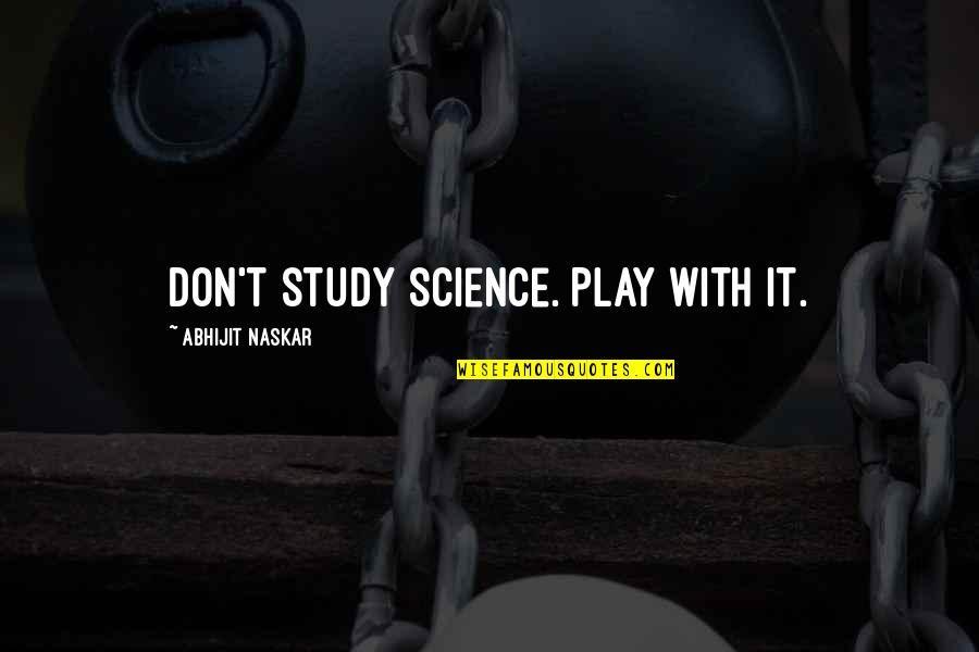 Naskar Quotes By Abhijit Naskar: Don't study science. Play with it. Naskar Quotes By Abhijit Naskar: Don't study science. Play with it.