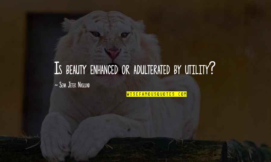 Naslund Quotes By Sena Jeter Naslund: Is beauty enhanced or adulterated by utility?