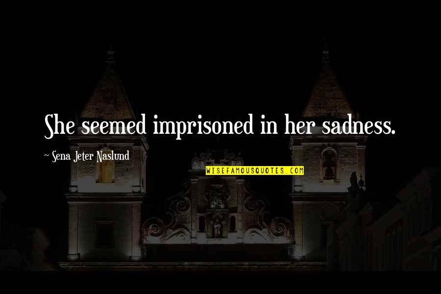 Naslund Quotes By Sena Jeter Naslund: She seemed imprisoned in her sadness.