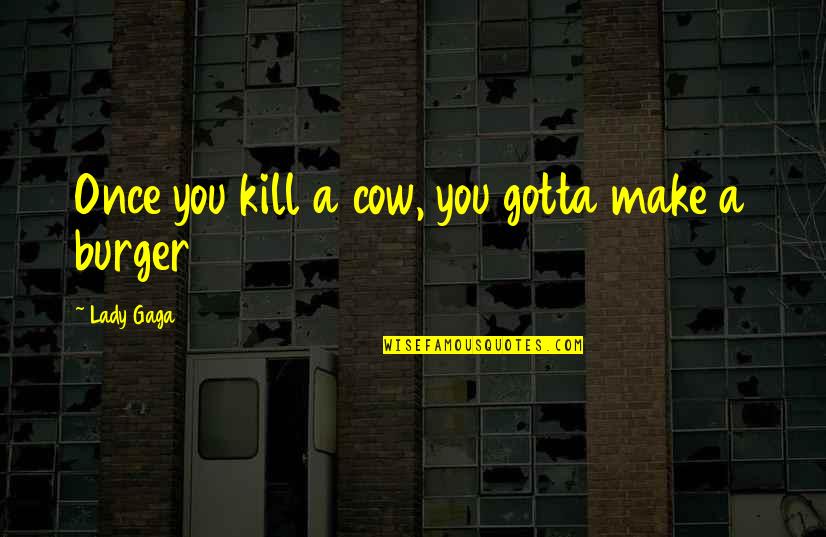 Naspers Quote Quotes By Lady Gaga: Once you kill a cow, you gotta make Naspers Quote Quotes By Lady Gaga: Once you kill a cow, you gotta make