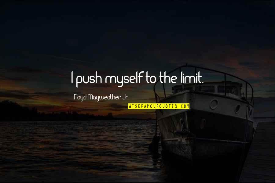 Nasr Quotes By Floyd Mayweather Jr.: I push myself to the limit. Nasr Quotes By Floyd Mayweather Jr.: I push myself to the limit.