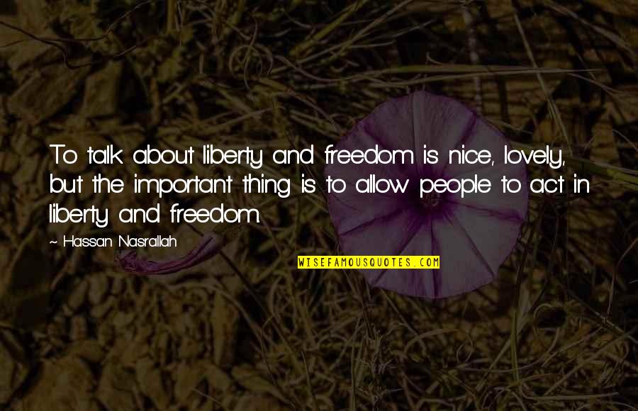 Nasrallah Quotes By Hassan Nasrallah: To talk about liberty and freedom is nice,