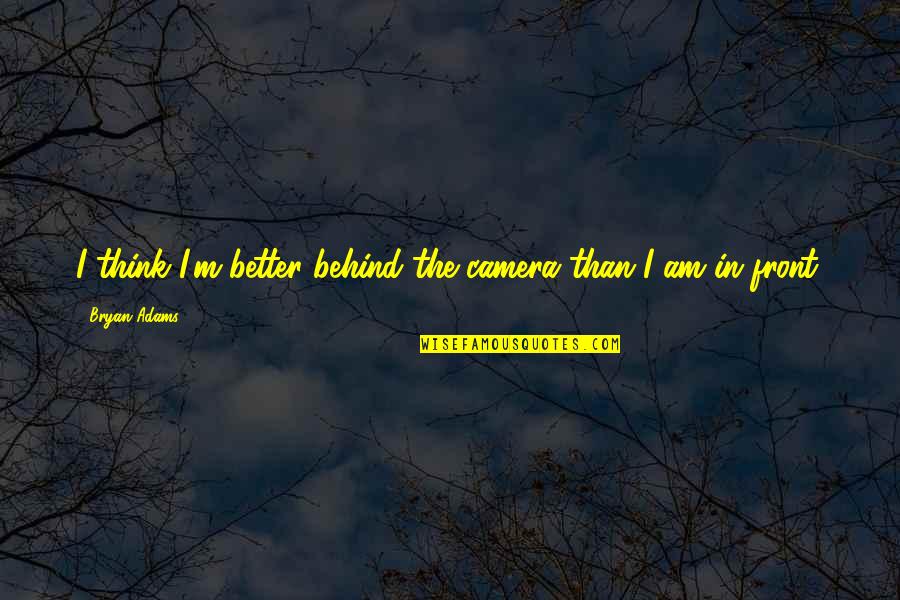 Nasratullah Quotes By Bryan Adams: I think I'm better behind the camera than Nasratullah Quotes By Bryan Adams: I think I'm better behind the camera than