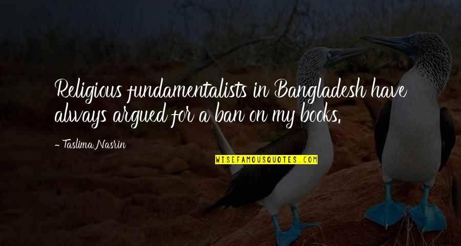 Nasrin Quotes By Taslima Nasrin: Religious fundamentalists in Bangladesh have always argued for