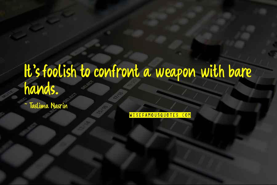 Nasrin Quotes By Taslima Nasrin: It's foolish to confront a weapon with bare