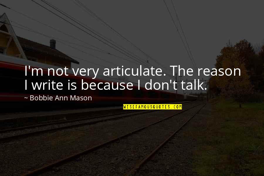 Nasruddin Rupani Quotes By Bobbie Ann Mason: I'm not very articulate. The reason I write Nasruddin Rupani Quotes By Bobbie Ann Mason: I'm not very articulate. The reason I write