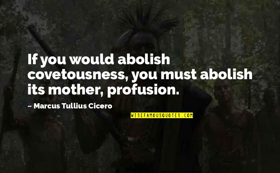 Nasrul Abit Quotes By Marcus Tullius Cicero: If you would abolish covetousness, you must abolish Nasrul Abit Quotes By Marcus Tullius Cicero: If you would abolish covetousness, you must abolish