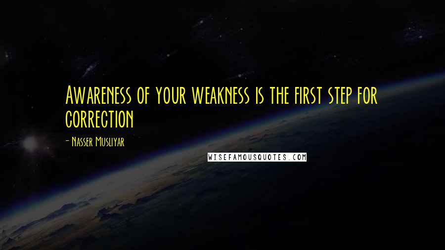 Nasser Musliyar quotes: Awareness of your weakness is the first step for correction