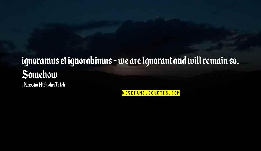 Nassim Nicholas Quotes By Nassim Nicholas Taleb: ignoramus et ignorabimus - we are ignorant and