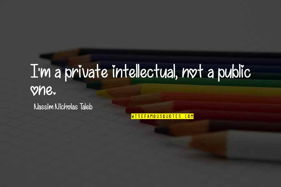 Nassim Nicholas Quotes By Nassim Nicholas Taleb: I'm a private intellectual, not a public one.