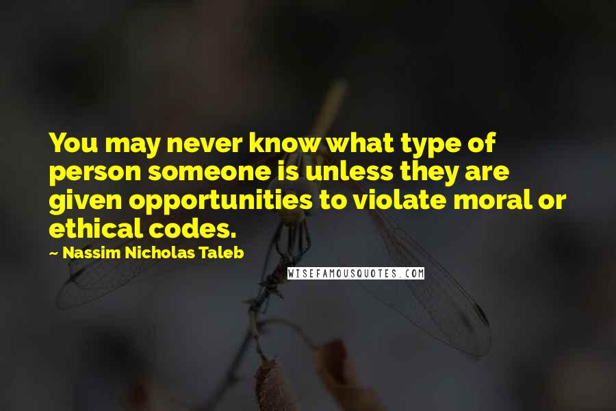 Nassim Nicholas Taleb quotes: You may never know what type of person someone is unless they are given opportunities to violate moral or ethical codes. Nassim Nicholas Taleb quotes: You may never know what type of person someone is unless they are given opportunities to violate moral or ethical codes.