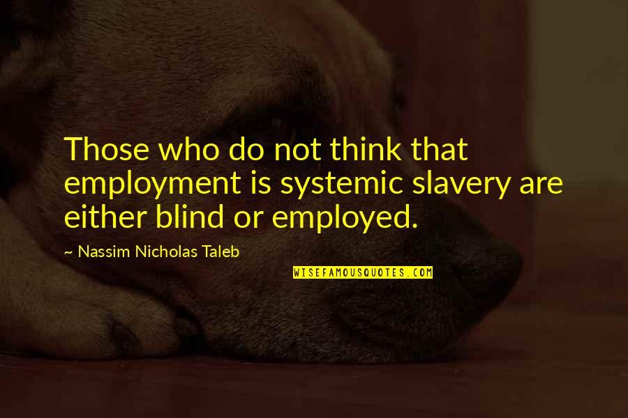 Nassim Nicholas Taleb Quotes By Nassim Nicholas Taleb: Those who do not think that employment is