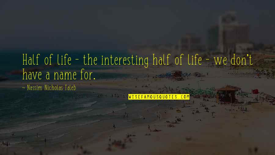 Nassim Nicholas Taleb Quotes By Nassim Nicholas Taleb: Half of life - the interesting half of