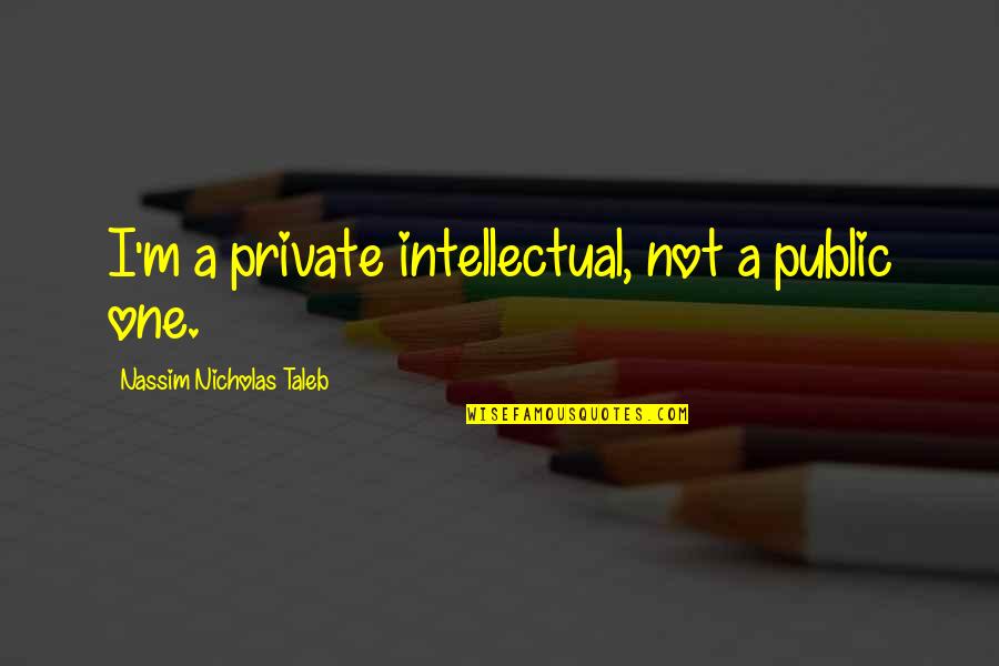 Nassim Nicholas Taleb Quotes By Nassim Nicholas Taleb: I'm a private intellectual, not a public one.