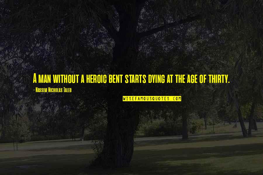 Nassim Quotes By Nassim Nicholas Taleb: A man without a heroic bent starts dying Nassim Quotes By Nassim Nicholas Taleb: A man without a heroic bent starts dying