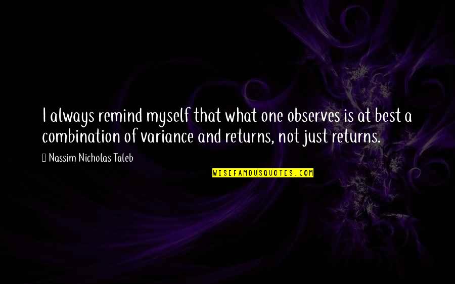 Nassim Taleb Best Quotes By Nassim Nicholas Taleb: I always remind myself that what one observes