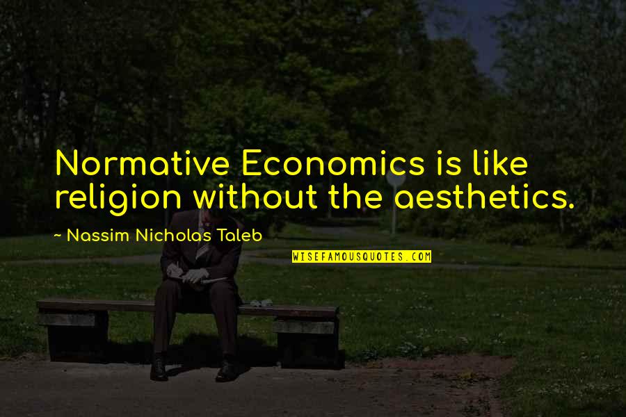 Nassim Taleb Fooled By Randomness Quotes By Nassim Nicholas Taleb: Normative Economics is like religion without the aesthetics. Nassim Taleb Fooled By Randomness Quotes By Nassim Nicholas Taleb: Normative Economics is like religion without the aesthetics.
