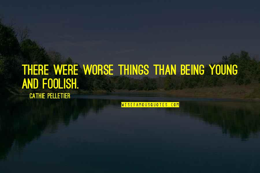 Nassim Taleb Quote Quotes By Cathie Pelletier: There were worse things than being young and Nassim Taleb Quote Quotes By Cathie Pelletier: There were worse things than being young and