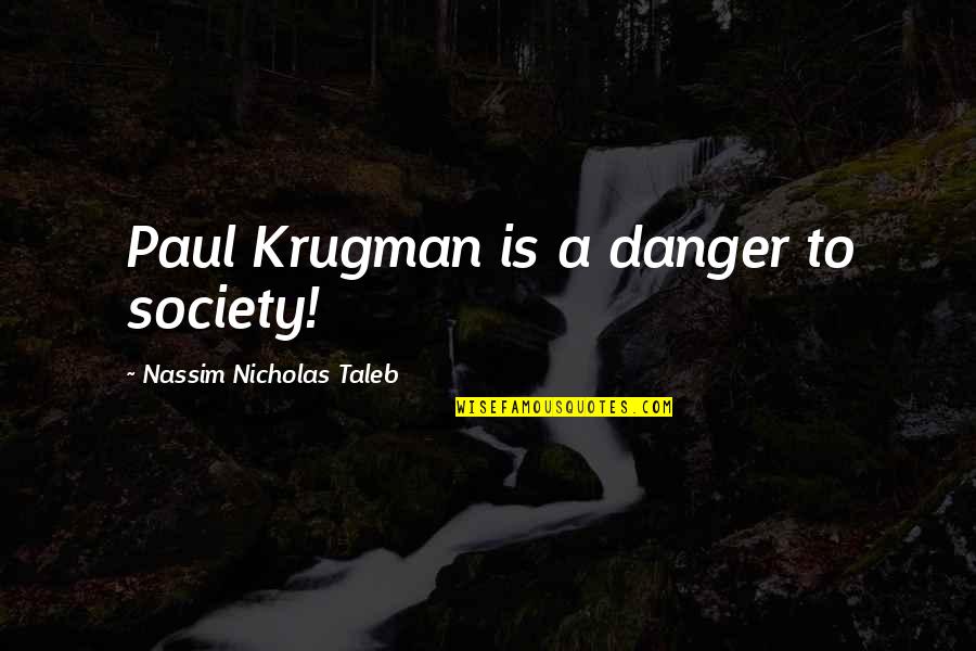 Nassim Taleb Quotes By Nassim Nicholas Taleb: Paul Krugman is a danger to society!