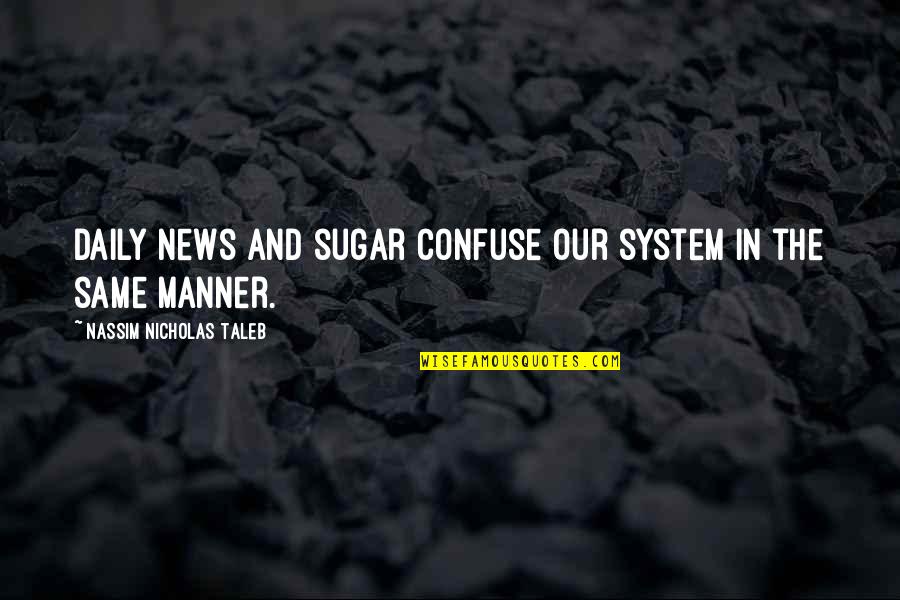 Nassim Taleb Quotes By Nassim Nicholas Taleb: Daily news and sugar confuse our system in Nassim Taleb Quotes By Nassim Nicholas Taleb: Daily news and sugar confuse our system in
