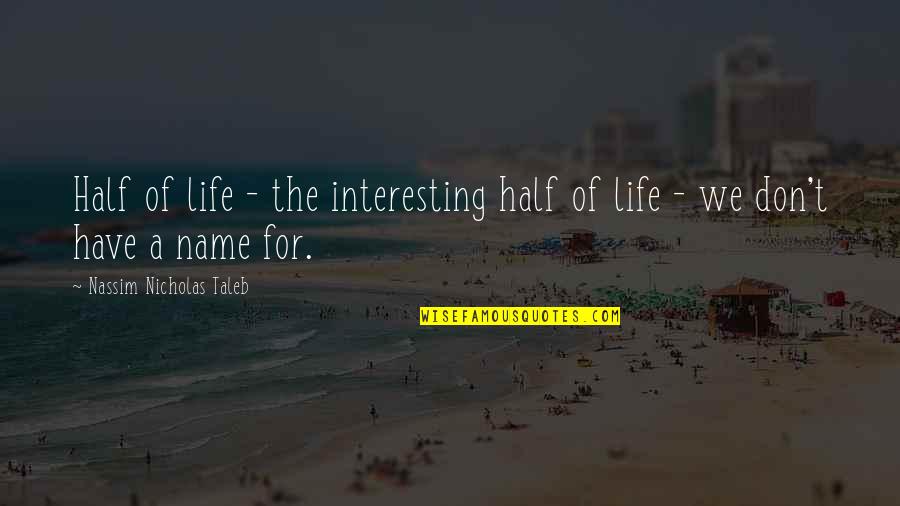 Nassim Taleb Quotes By Nassim Nicholas Taleb: Half of life - the interesting half of