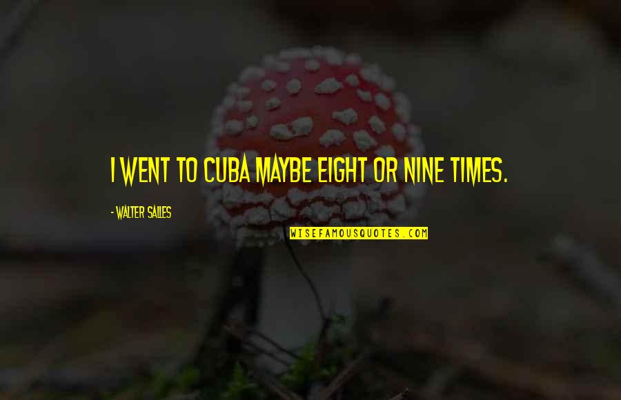 Nassy Charlie Quotes By Walter Salles: I went to Cuba maybe eight or nine Nassy Charlie Quotes By Walter Salles: I went to Cuba maybe eight or nine