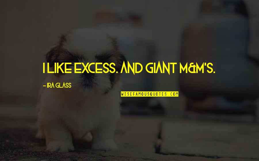 Nastala Chet Quotes By Ira Glass: I like excess. And giant M&M's.