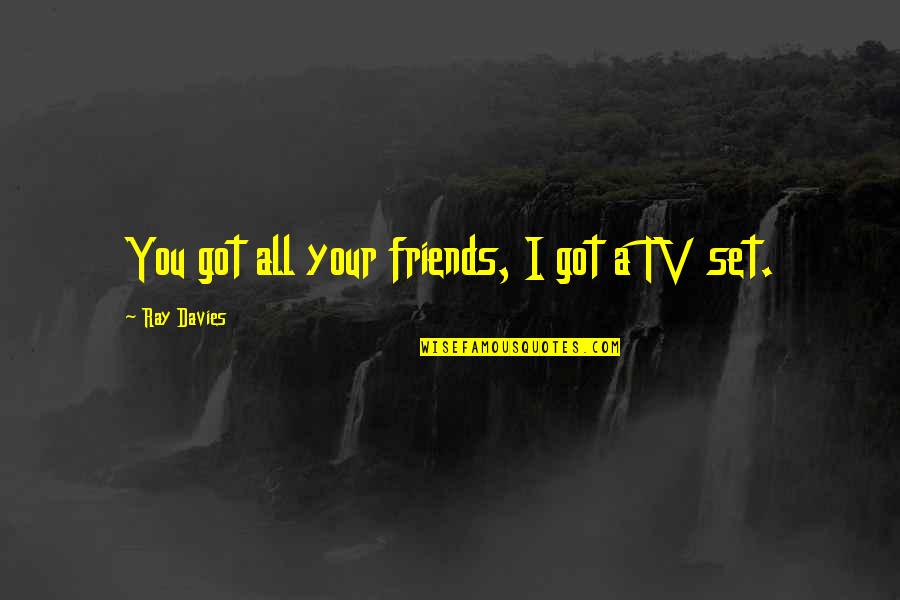 Nastalakam Quotes By Ray Davies: You got all your friends, I got a Nastalakam Quotes By Ray Davies: You got all your friends, I got a