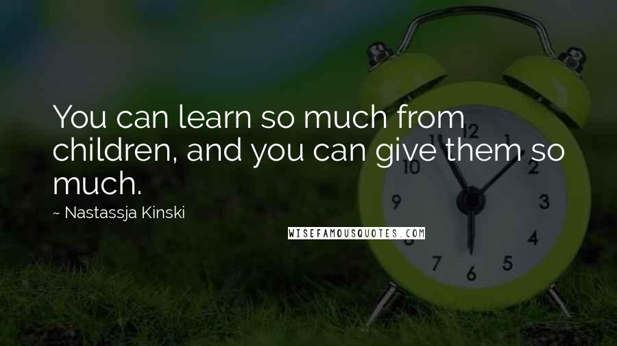 Nastassja Kinski quotes: You can learn so much from children, and you can give them so much.