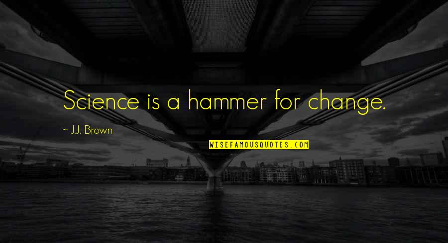 Nastia Liukin Inspirational Quotes By J.J. Brown: Science is a hammer for change. Nastia Liukin Inspirational Quotes By J.J. Brown: Science is a hammer for change.