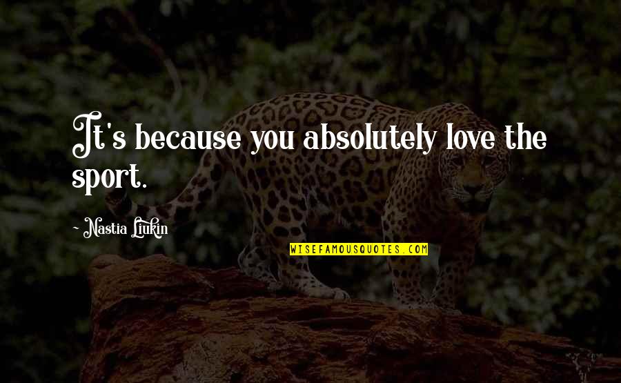 Nastia Liukin Inspirational Quotes By Nastia Liukin: It's because you absolutely love the sport. Nastia Liukin Inspirational Quotes By Nastia Liukin: It's because you absolutely love the sport.
