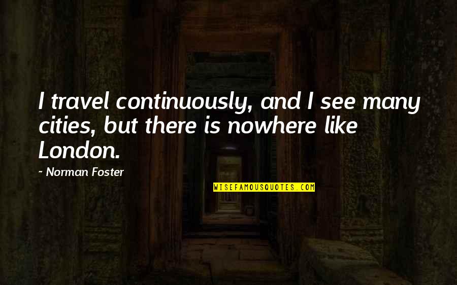 Nastia Liukin Inspirational Quotes By Norman Foster: I travel continuously, and I see many cities,