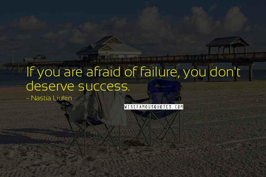 Nastia Liukin quotes: If you are afraid of failure, you don't deserve success.