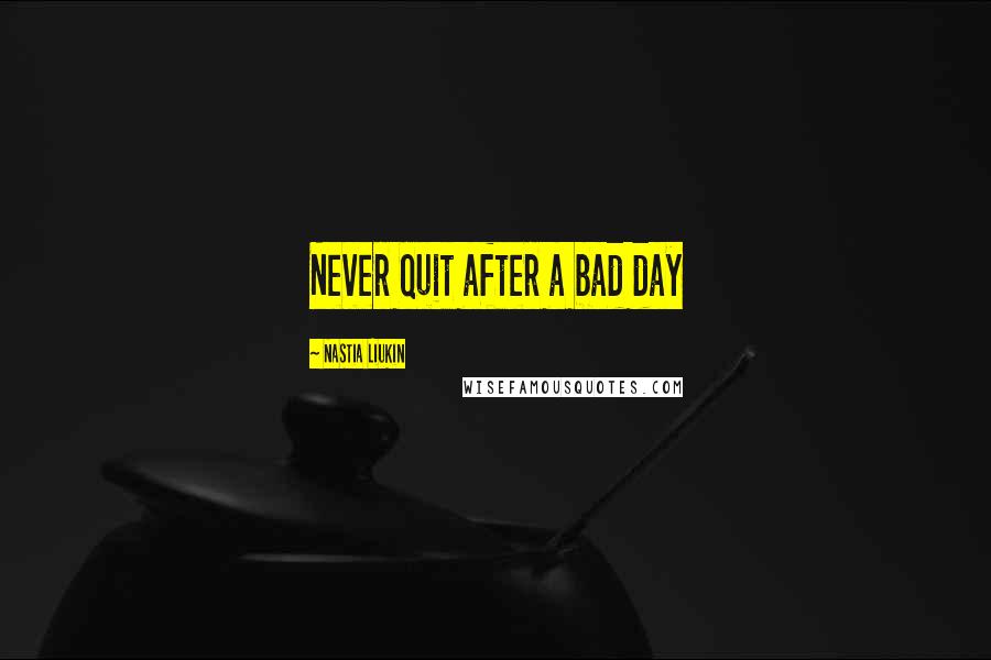 Nastia Liukin quotes: Never quit after a bad day