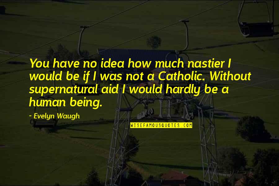 Nastier Quotes By Evelyn Waugh: You have no idea how much nastier I Nastier Quotes By Evelyn Waugh: You have no idea how much nastier I