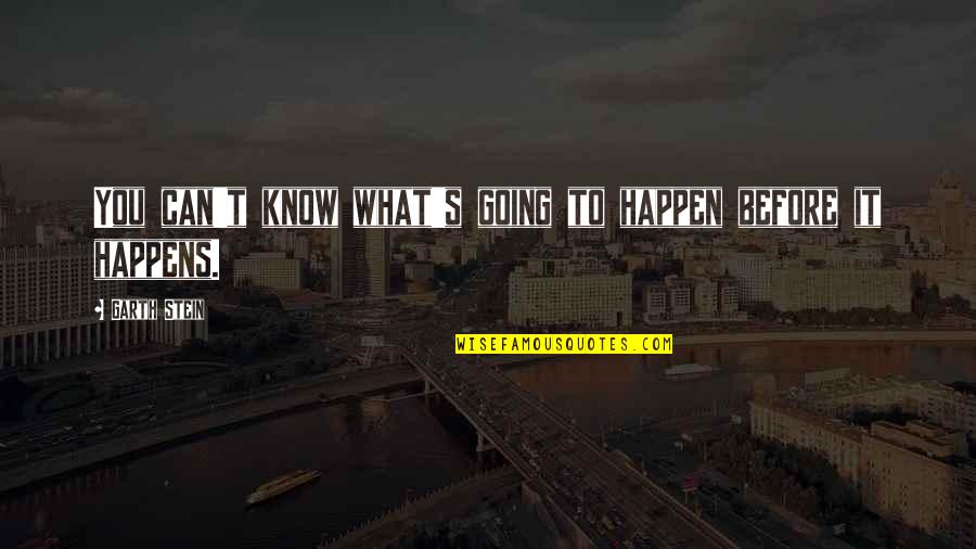 Nastier Quotes By Garth Stein: You can't know what's going to happen before Nastier Quotes By Garth Stein: You can't know what's going to happen before