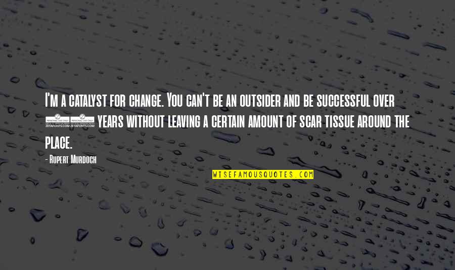 Nastier Synonyms Quotes By Rupert Murdoch: I'm a catalyst for change. You can't be Nastier Synonyms Quotes By Rupert Murdoch: I'm a catalyst for change. You can't be